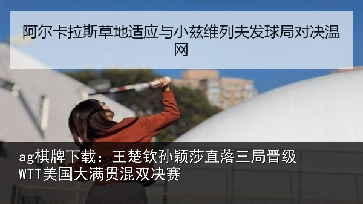 ag棋牌下载：王楚钦孙颖莎直落三局晋级WTT美国大满贯混双决赛