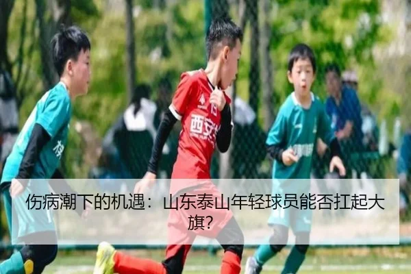 伤病潮下的机遇：山东泰山年轻球员能否扛起大旗？