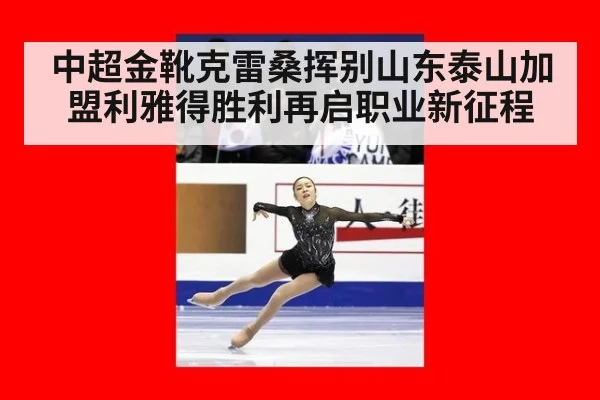 中超金靴克雷桑挥别山东泰山加盟利雅得胜利再启职业新征程
