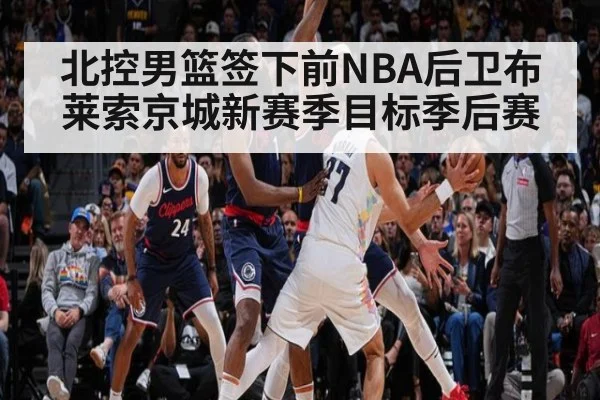 北控男篮签下前NBA后卫布莱索京城新赛季目标季后赛